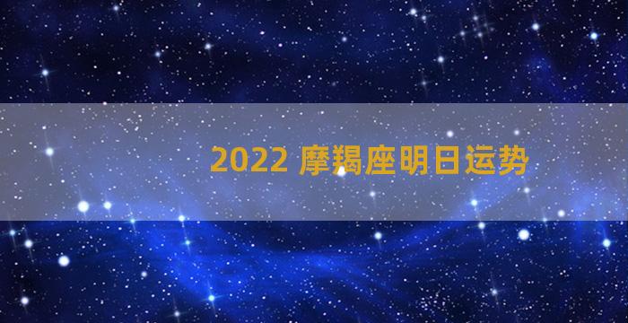 2022 摩羯座明日运势